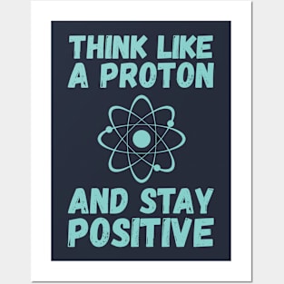 Think Like A Proton And Stay Positive Posters and Art